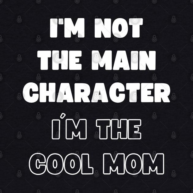 I'M NOT THE MAIN CHARACTER, I'M THE COOL MOM by apparel.tolove@gmail.com